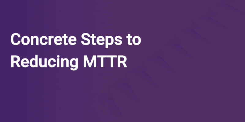 Concrete Steps to Reducing MTTR